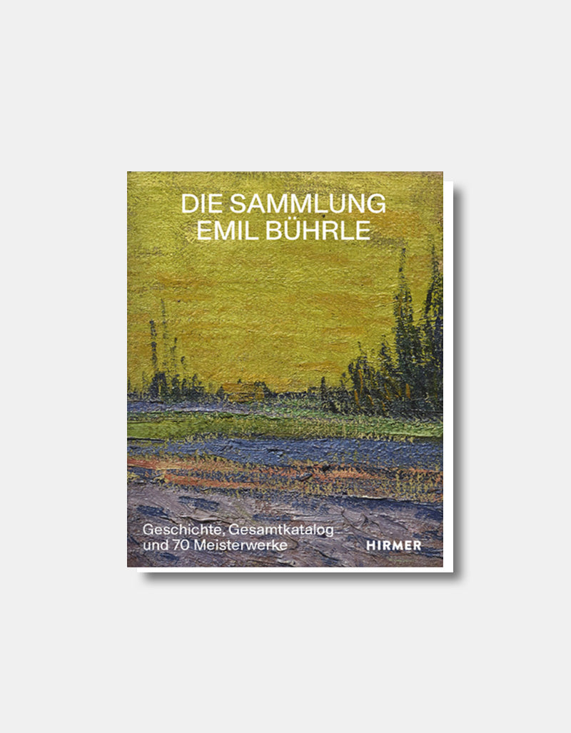 Die Sammlung Emil Bührle - Geschichte, Gesamtkatalog und 70 Meisterwerke